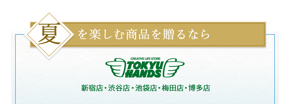 夏を楽しむ商品を贈るなら 東急ハンズ 新宿店・渋谷店・池袋店・梅田店・博多店