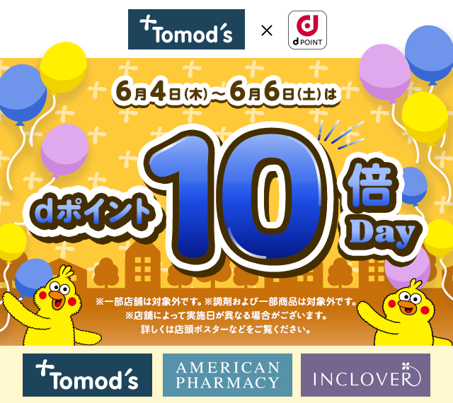 トモズ dポイント 6月4日（木）～6月6日（土）はdポイント10倍Day ※一部店舗は対象外です。※調剤および一部商品は対象外です。 ※店舗によって実施日が異なる場合がございます。 詳しくは店頭ポスターなどをご覧ください。 トモズ アメリカンファーマシー インクローバー