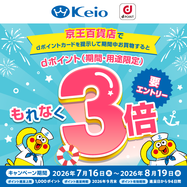 Keio dポイント 京王百貨店でdポイントカードを提示して期間中お買物するとdポイント(期間・用途限定)もれなく3倍 要エントリー キャンペーン期間:2026年7月16日(木)~2026年8月19日(水) ポイント進呈上限:1,000ポイント ポイント進呈時期:2026年9月末 ポイント有効期限:進呈日から94日間