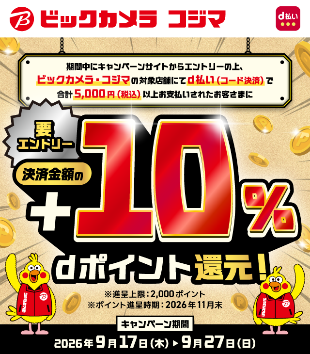 ビックカメラ コジマ d払い 期間中にキャンペーンサイトからエントリーの上、ビックカメラ・コジマの対象店舗にてd払い（コード決済）で合計5,000円（税込）以上お支払いされたお客さまに決済金額の＋10％dポイント還元！ 要エントリー ※進呈上限：2,000ポイント ※ポイント進呈時期：2026年11月末 キャンペーン期間：2026年9月17日（木）～9月27日（日）
